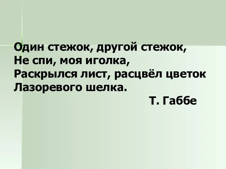 Один стежок, другой стежок, Не спи, моя иголка, Раскрылся лист, расцвёл цветок Лазоревого шелка. Т. Габбе