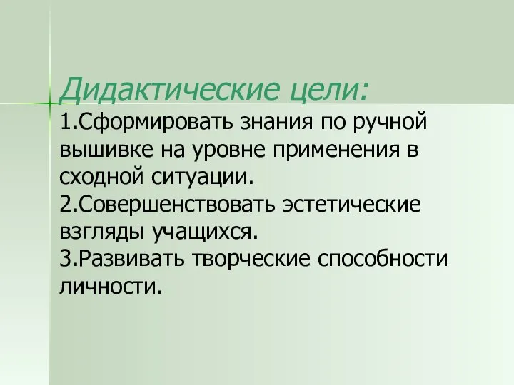 Дидактические цели: 1.Сформировать знания по ручной вышивке на уровне применения в