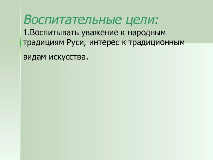 Воспитательные цели: 1.Воспитывать уважение к народным традициям Руси, интерес к традиционным видам искусства.