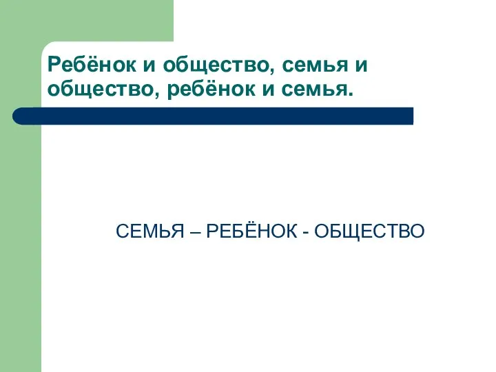 Ребёнок и общество, семья и общество, ребёнок и семья. СЕМЬЯ – РЕБЁНОК - ОБЩЕСТВО