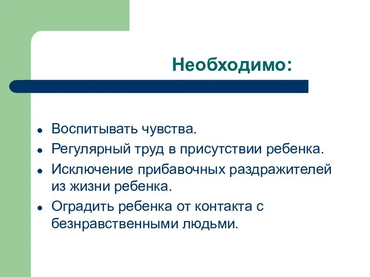 Необходимо: Воспитывать чувства. Регулярный труд в присутствии ребенка. Исключение прибавочных раздражителей