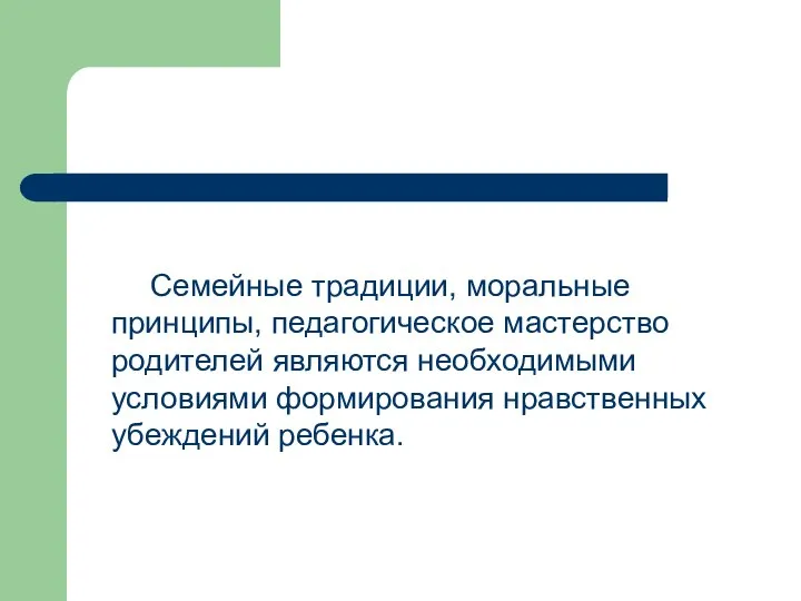 Семейные традиции, моральные принципы, педагогическое мастерство родителей являются необходимыми условиями формирования нравственных убеждений ребенка.