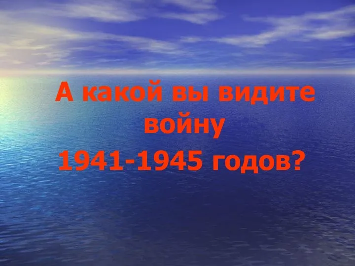 А какой вы видите войну 1941-1945 годов?