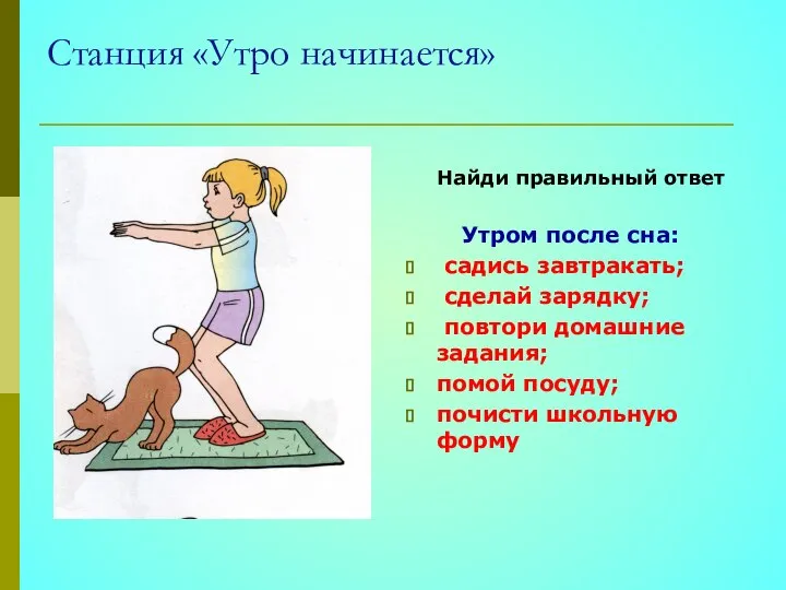 Станция «Утро начинается» Найди правильный ответ Утром после сна: садись завтракать;