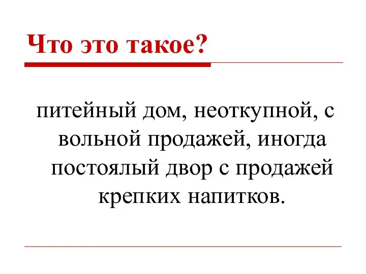 Что это такое? питейный дом, неоткупной, с вольной продажей, иногда постоялый двор с продажей крепких напитков.