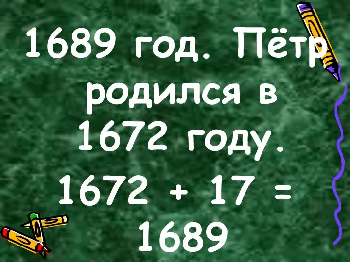 1689 год. Пётр родился в 1672 году. 1672 + 17 = 1689