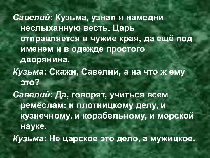 Савелий: Кузьма, узнал я намедни неслыханную весть. Царь отправляется в чужие