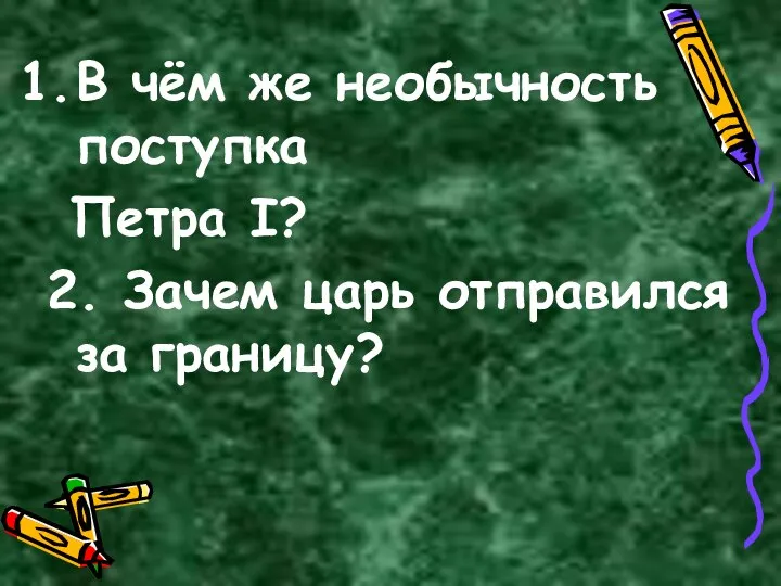 В чём же необычность поступка Петра I? 2. Зачем царь отправился за границу?