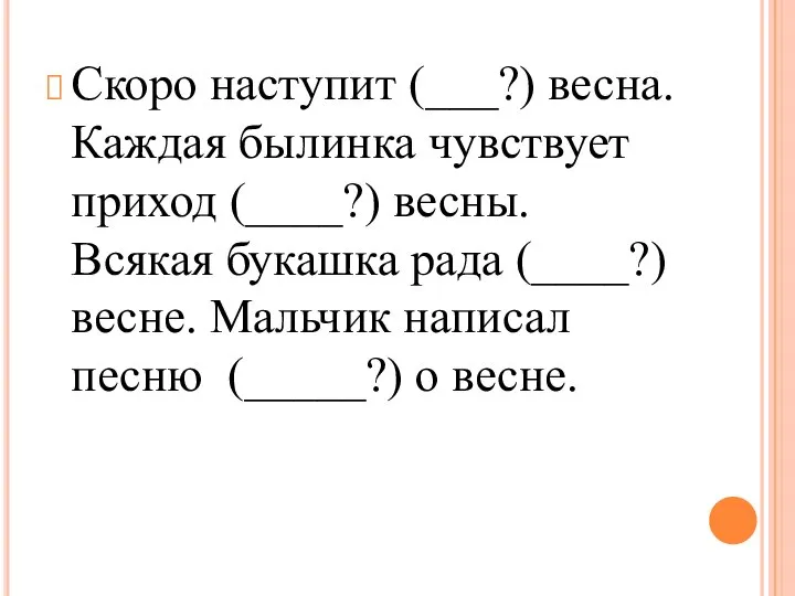 Скоро наступит (___?) весна. Каждая былинка чувствует приход (____?) весны. Всякая