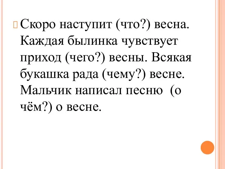 Скоро наступит (что?) весна. Каждая былинка чувствует приход (чего?) весны. Всякая