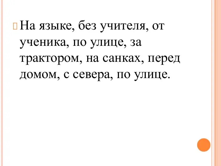 На языке, без учителя, от ученика, по улице, за трактором, на