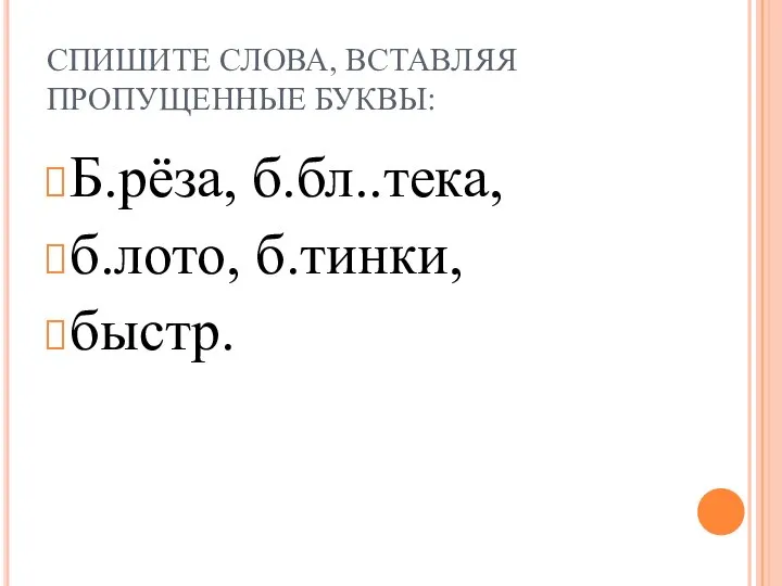 СПИШИТЕ СЛОВА, ВСТАВЛЯЯ ПРОПУЩЕННЫЕ БУКВЫ: Б.рёза, б.бл..тека, б.лото, б.тинки, быстр.