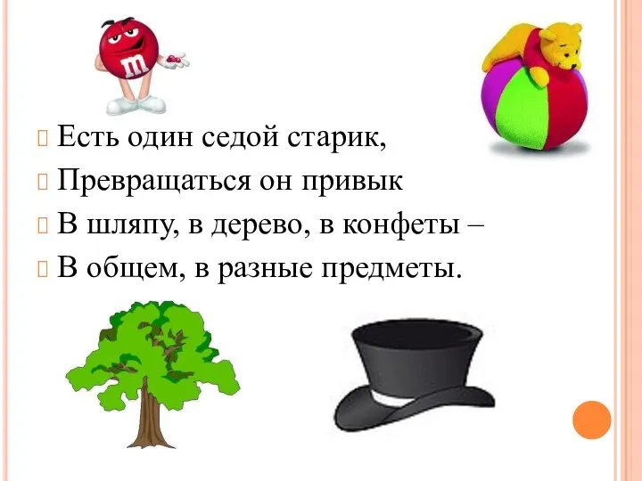 Есть один седой старик, Превращаться он привык В шляпу, в дерево,