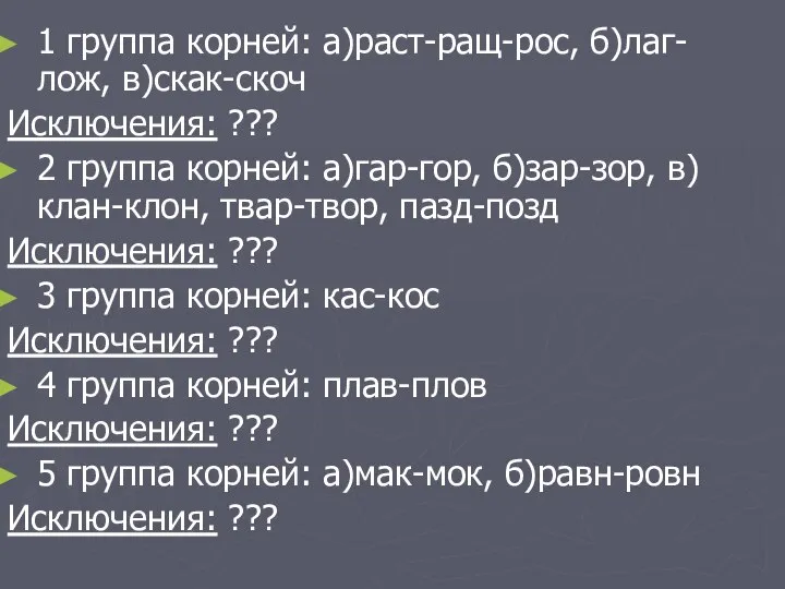 1 группа корней: а)раст-ращ-рос, б)лаг-лож, в)скак-скоч Исключения: ??? 2 группа корней: