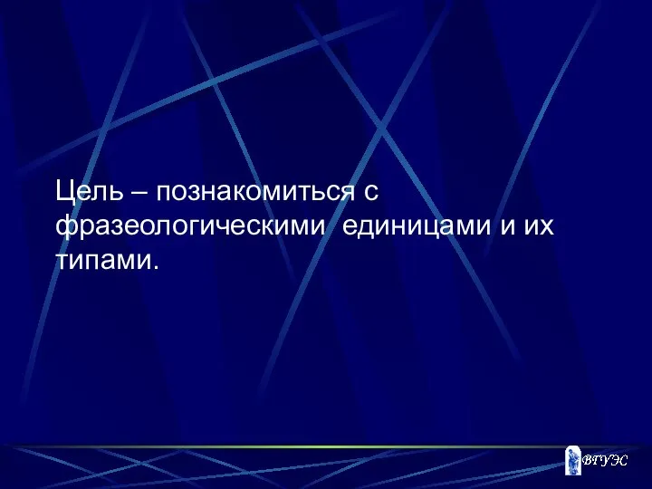 Цель – познакомиться с фразеологическими единицами и их типами.