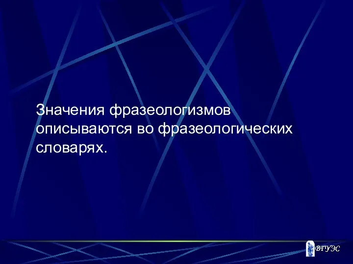 Значения фразеологизмов описываются во фразеологических словарях.