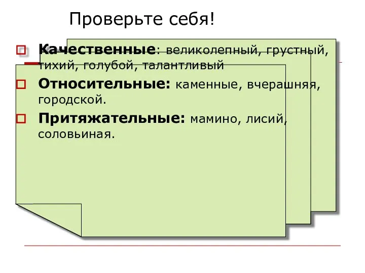 Проверьте себя! Качественные: великолепный, грустный, тихий, голубой, талантливый Относительные: каменные, вчерашняя, городской. Притяжательные: мамино, лисий, соловьиная.