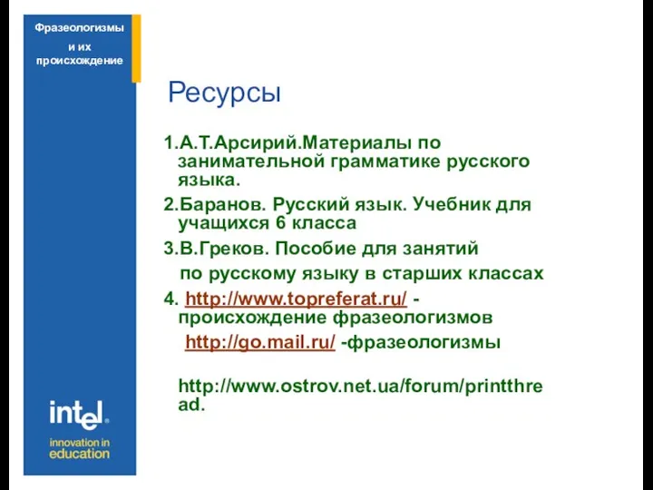 Ресурсы 1.А.Т.Арсирий.Материалы по занимательной грамматике русского языка. 2.Баранов. Русский язык. Учебник