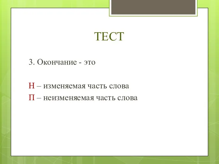 ТЕСТ 3. Окончание - это Н – изменяемая часть слова П – неизменяемая часть слова