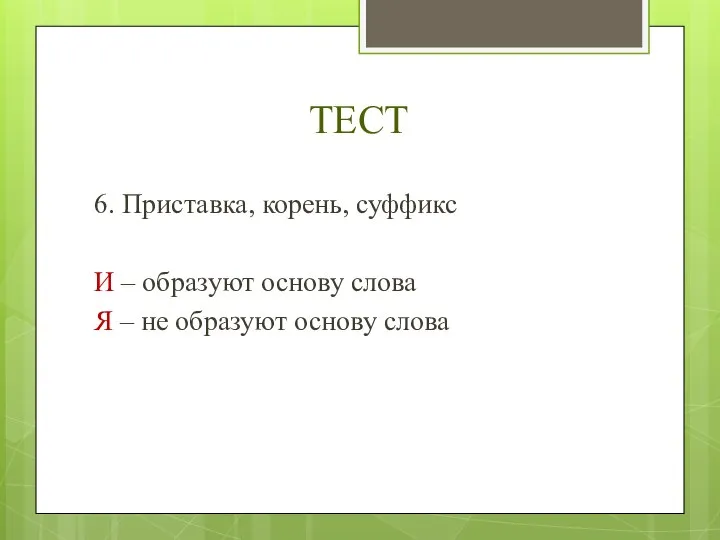 ТЕСТ 6. Приставка, корень, суффикс И – образуют основу слова Я – не образуют основу слова