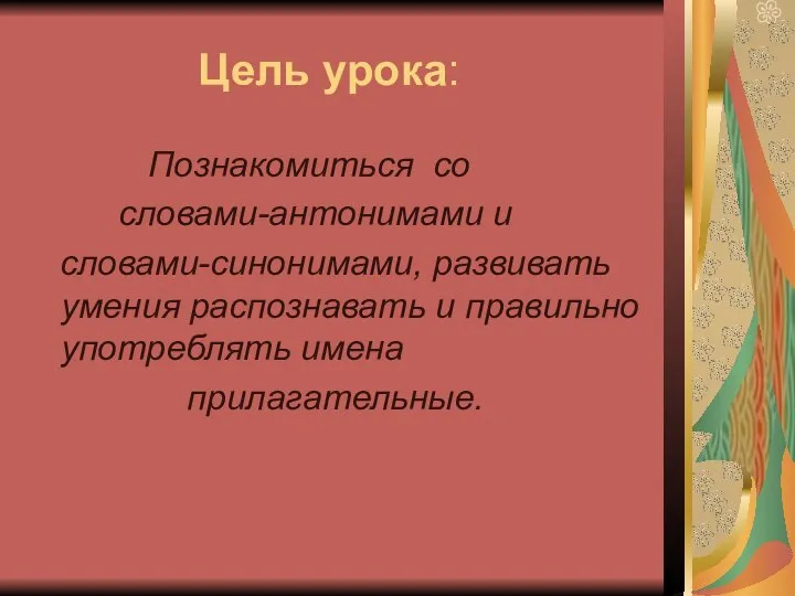 Цель урока: Познакомиться со словами-антонимами и словами-синонимами, развивать умения распознавать и правильно употреблять имена прилагательные.