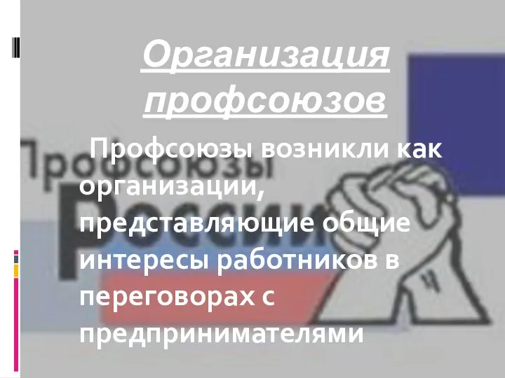 Организация профсоюзов Профсоюзы возникли как организации, представляющие общие интересы работников в переговорах с предпринимателями