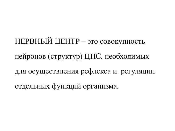 НЕРВНЫЙ ЦЕНТР – это совокупность нейронов (структур) ЦНС, необходимых для осуществления