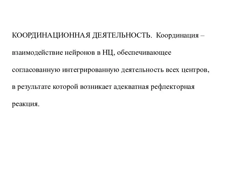 КООРДИНАЦИОННАЯ ДЕЯТЕЛЬНОСТЬ. Координация – взаимодействие нейронов в НЦ, обеспечивающее согласованную интегрированную