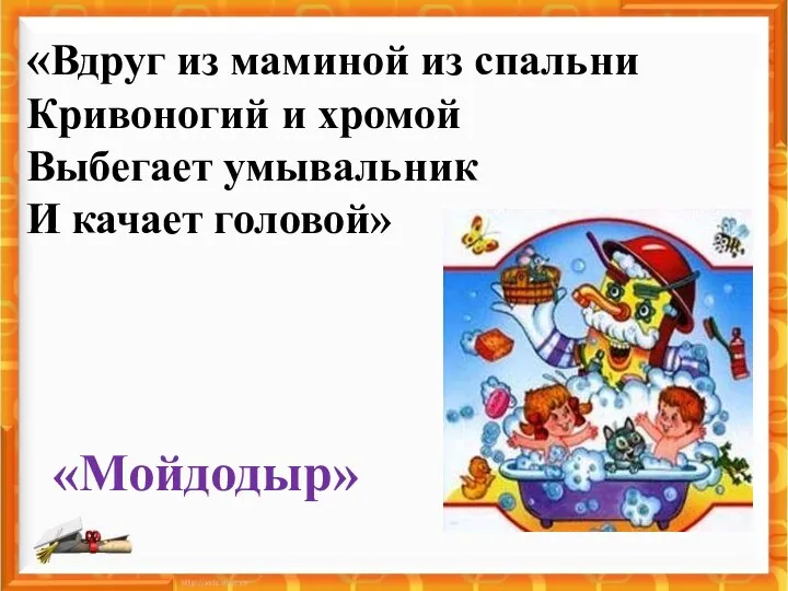 «Вдруг из маминой из спальни Кривоногий и хромой Выбегает умывальник И качает головой» «Мойдодыр»