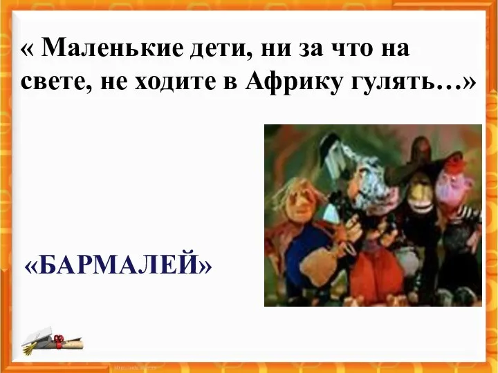 « Маленькие дети, ни за что на свете, не ходите в Африку гулять…» «БАРМАЛЕЙ»