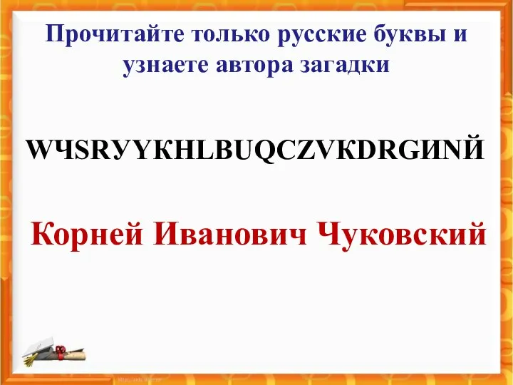 Прочитайте только русские буквы и узнаете автора загадки WЧSRУYКHLВUQСZVКDRGИNЙ Корней Иванович Чуковский