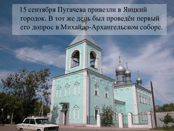 15 сентября Пугачева привезли в Яицкий городок. В тот же день