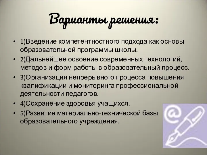 Варианты решения: 1)Введение компетентностного подхода как основы образовательной программы школы. 2)Дальнейшее