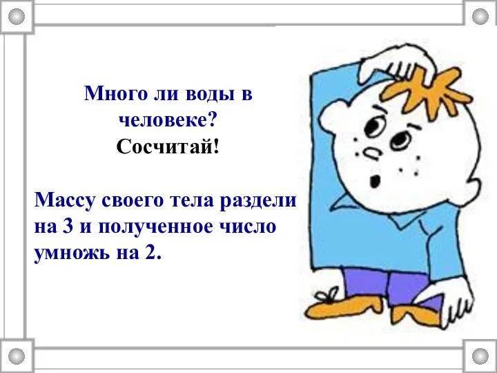 Много ли воды в человеке? Сосчитай! Массу своего тела раздели на