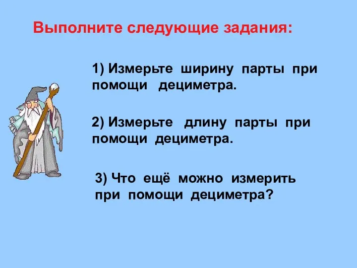 Выполните следующие задания: 1) Измерьте ширину парты при помощи дециметра. 2)