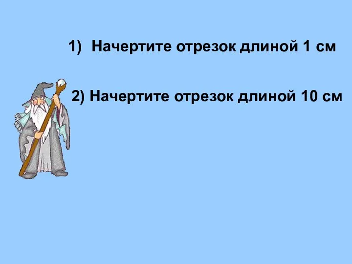 Начертите отрезок длиной 1 см 2) Начертите отрезок длиной 10 см