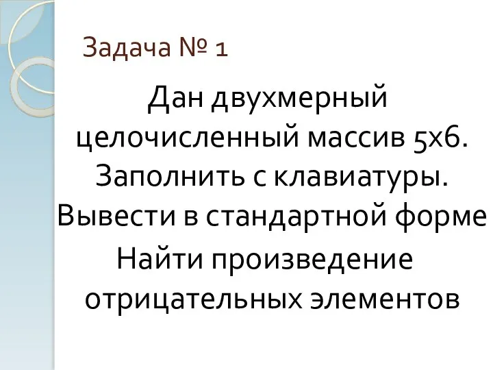 Задача № 1 Дан двухмерный целочисленный массив 5х6. Заполнить с клавиатуры.