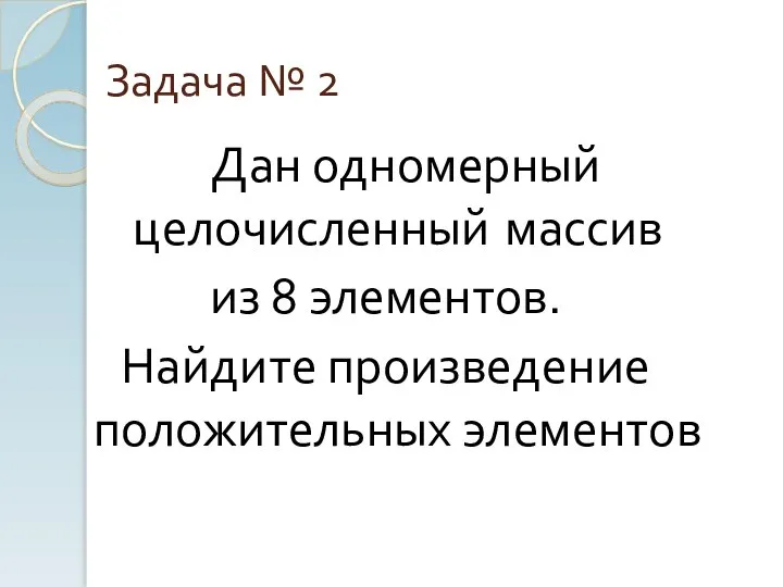 Задача № 2 Дан одномерный целочисленный массив из 8 элементов. Найдите произведение положительных элементов