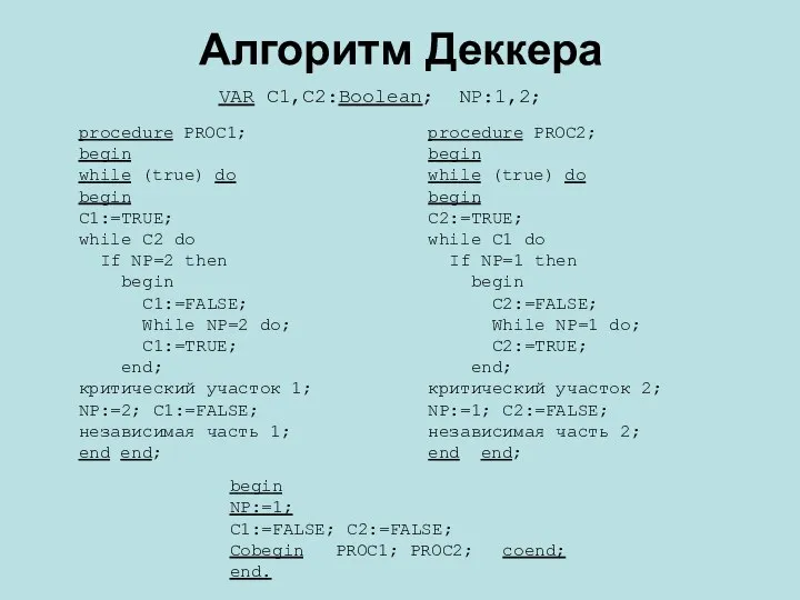 Алгоритм Деккера VAR C1,C2:Boolean; NP:1,2; begin NP:=1; C1:=FALSE; C2:=FALSE; Cobegin PROC1; PROC2; coend; end.