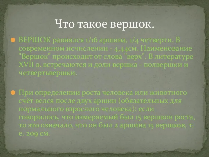 ВЕРШОК равнялся 1/16 аршина, 1/4 четверти. В современном исчислении - 4,44см.