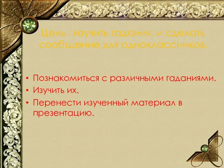 Познакомиться с различными гаданиями. Изучить их. Перенести изученный материал в презентацию.