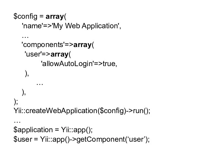 $config = array( 'name'=>'My Web Application', … 'components'=>array( 'user'=>array( 'allowAutoLogin'=>true, ),