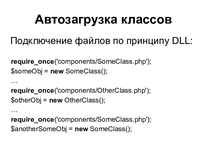 Автозагрузка классов require_once('components/SomeClass.php'); $someObj = new SomeClass(); … require_once('components/OtherClass.php'); $otherObj =