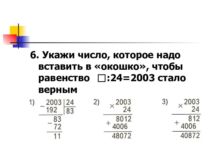 6. Укажи число, которое надо вставить в «окошко», чтобы равенство :24=2003 стало верным