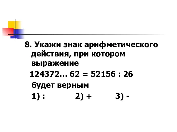 8. Укажи знак арифметического действия, при котором выражение 124372… 62 =