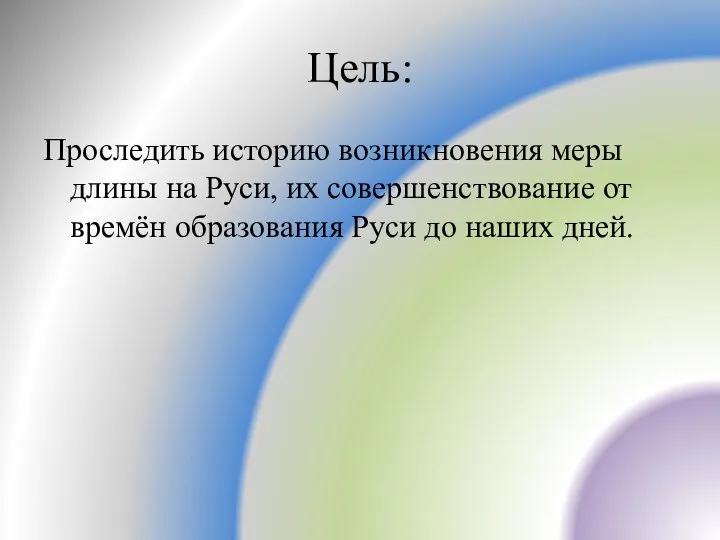 Цель: Проследить историю возникновения меры длины на Руси, их совершенствование от