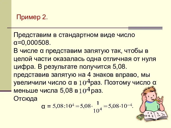 Пример 2. Представим в стандартном виде число α=0,000508. В числе α