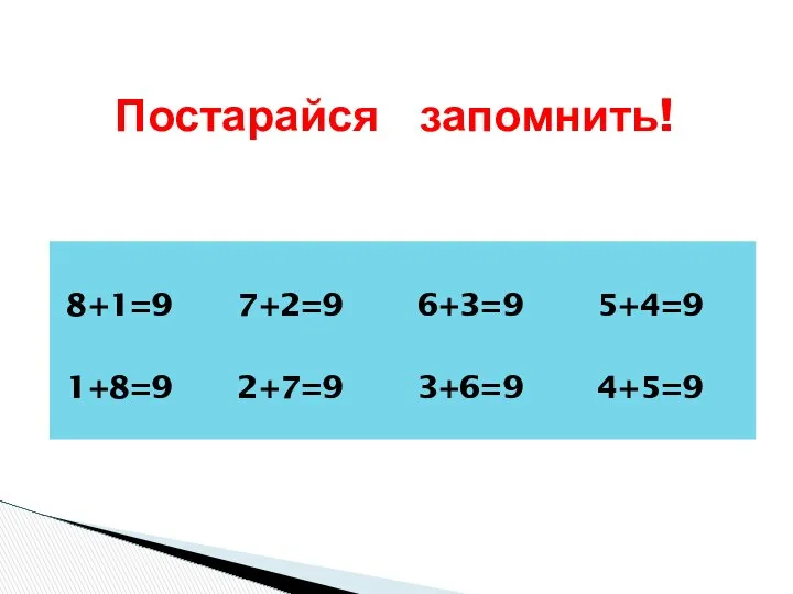 8+1=9 7+2=9 6+3=9 5+4=9 1+8=9 2+7=9 3+6=9 4+5=9 Постарайся запомнить!