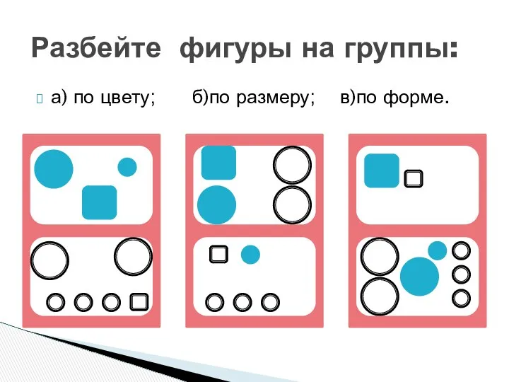 а) по цвету; б)по размеру; в)по форме. Разбейте фигуры на группы: