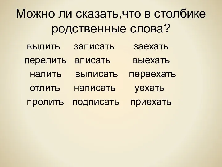 Можно ли сказать,что в столбике родственные слова? вылить записать заехать перелить